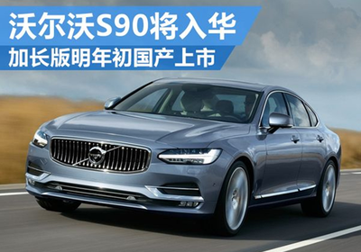 沃尔沃S90将入华 加长版明年初国产上市 - 汽车 - 联合电讯(www.uniwire.cn),新闻发布,新闻传播,公共关系,危机公关,投资者关系,新闻稿发布,企业新闻,公关宣传,网络传播,新闻营销,网络新闻,广告,传媒,媒体,PR,IR